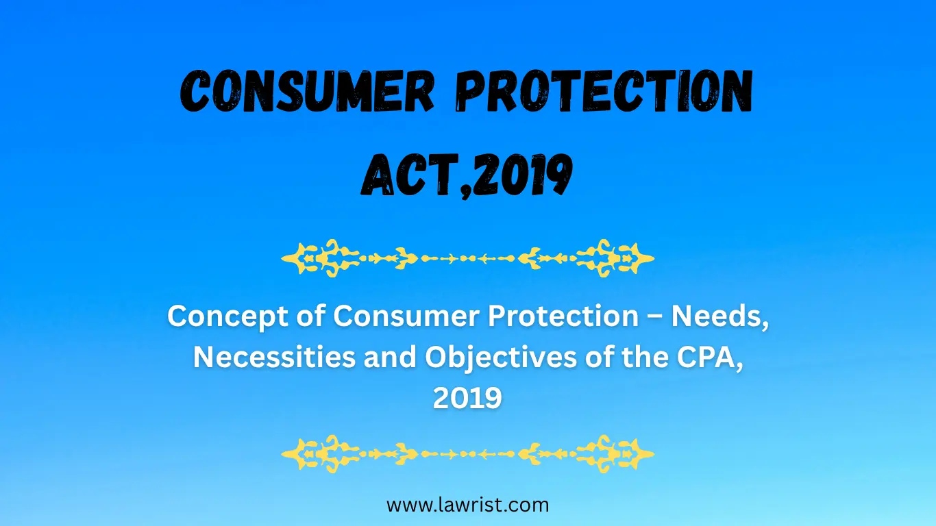 Concept of Consumer Protection – Needs, Necessities and Objectives of the CPA, 2019